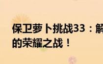 保卫萝卜挑战33：解锁终极关卡，萝卜勇士的荣耀之战！