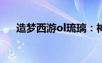 造梦西游ol琉璃：神秘角色解析与攻略