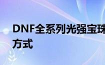 DNF全系列光强宝珠详解：属性加成及获取方式