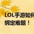 LOL手游如何绑定端游账号？一站式解决你的绑定难题！