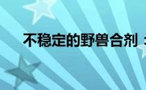 不稳定的野兽合剂：神秘与危险的交织