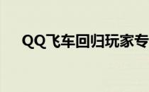 QQ飞车回归玩家专属礼包，立即领取！